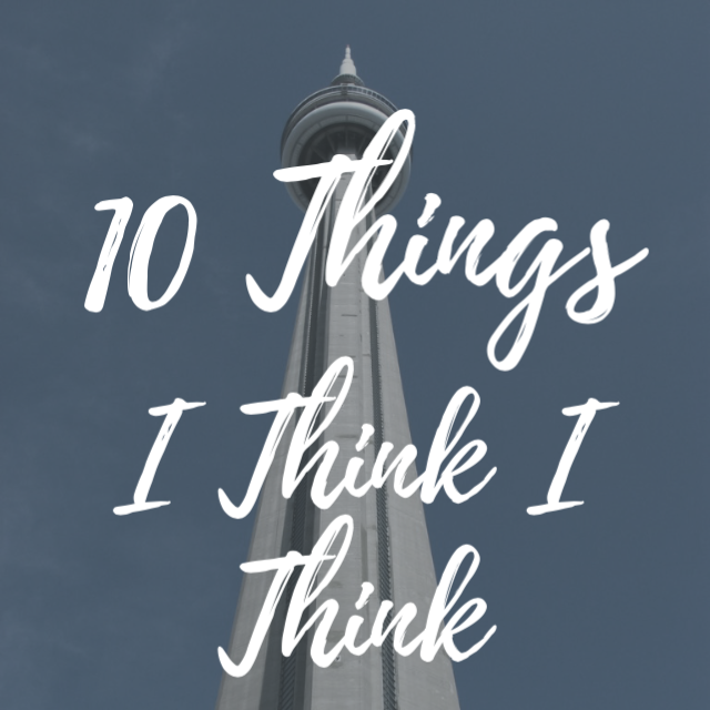 10 THINGS I THINK I THINK